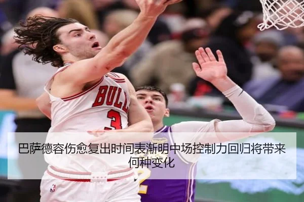 巴萨德容伤愈复出时间表渐明中场控制力回归将带来何种变化