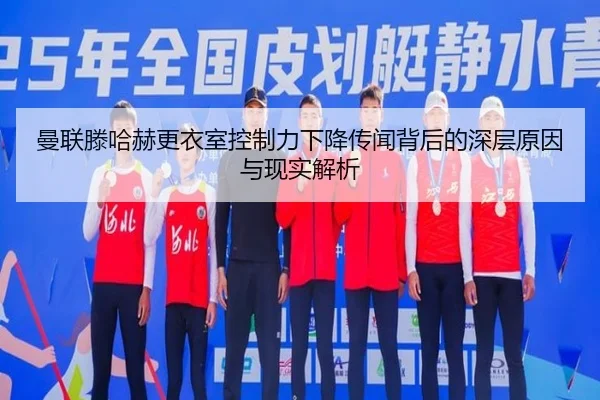 曼联滕哈赫更衣室控制力下降传闻背后的深层原因与现实解析