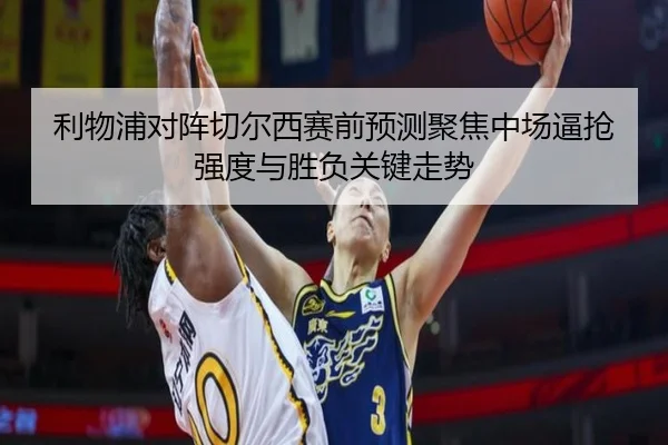 利物浦对阵切尔西赛前预测聚焦中场逼抢强度与胜负关键走势