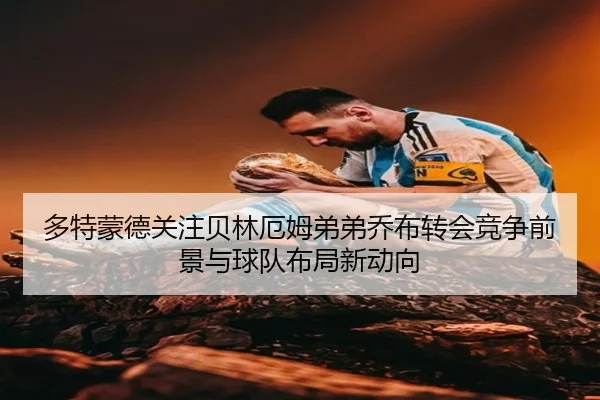 多特蒙德关注贝林厄姆弟弟乔布转会竞争前景与球队布局新动向