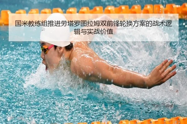 国米教练组推进劳塔罗图拉姆双前锋轮换方案的战术逻辑与实战价值