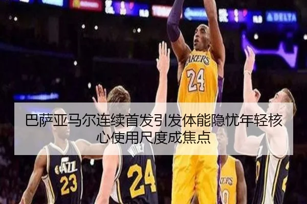 巴萨亚马尔连续首发引发体能隐忧年轻核心使用尺度成焦点